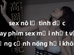 sex nô lệ tình dục Xem ngay phim sex mới nhất với những cảnh nóng hổi không thể bỏ lỡ! Cơ hội tận hưởng những khoảnh khắc đầy kích thích ngay hôm nay!