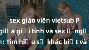 sex giáo viên vietsub Phân biệt giữa giới tính và sex ở người lớn: Tìm hiểu sự khác biệt và yếu tố quyết định