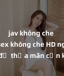 jav không che Xem sex không che HD ngay để thỏa mãn cơn khát tình dục của bạn! Video chất lượng cao, cảnh quay rõ nét, sẽ khiến bạn không thể rời mắt! Hãy trải nghiệm ngay!