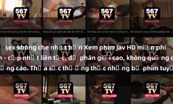 sex không che nhật bản Xem phim Jav HD miễn phí tại các trang web uy tín - cập nhật liên tục, độ phân giải cao, không quảng cáo. Thỏa sức thưởng thức những bộ phim tuyệt vời mà không tốn phí.