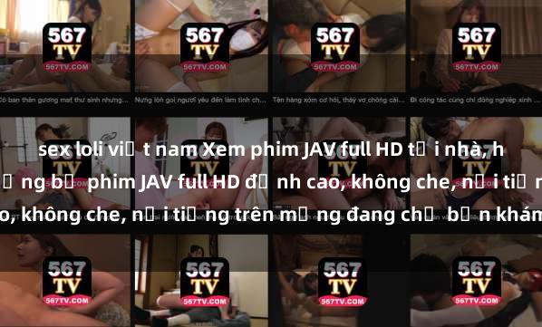 sex loli việt nam Xem phim JAV full HD tại nhà, hấp dẫn và chân thật. Những bộ phim JAV full HD đỉnh cao, không che, nổi tiếng trên mạng đang chờ bạn khám phá.