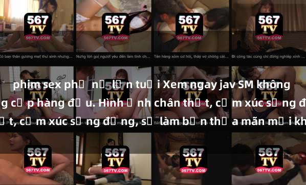 phim sex phụ nữ lớn tuổi Xem ngay jav SM không che đầy kích thích, đẳng cấp hàng đầu. Hình ảnh chân thật, cảm xúc sống động, sẽ làm bạn thỏa mãn mọi khao khát.
