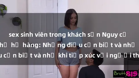 sex sinh viên trong khách sạn Nguy cơ về sex trong quan hệ họ hàng: Những điều cần biết và nhớ khi tiếp xúc với người thân