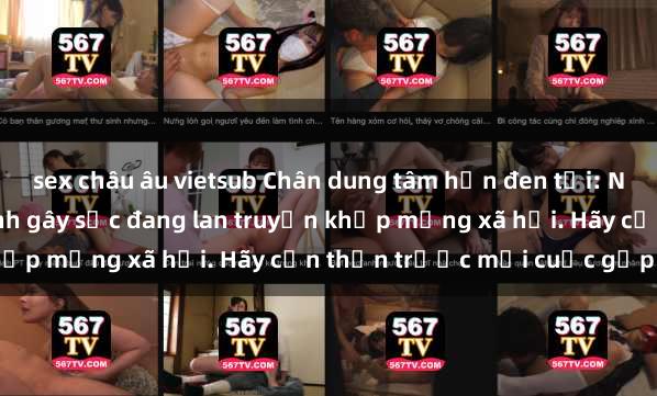 sex châu âu vietsub Chân dung tâm hồn đen tối: Những vụ quay lén làm tình gây sốc đang lan truyền khắp mạng xã hội. Hãy cẩn thận trước mỗi cuộc gặp gỡ!