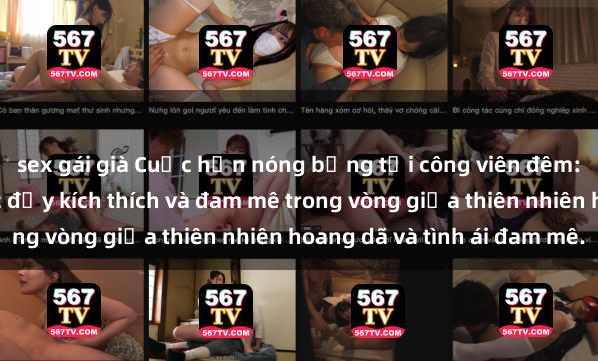 sex gái già Cuộc hẹn nóng bỏng tại công viên đêm: Lưu giữ khoảnh khắc đầy kích thích và đam mê trong vòng giữa thiên nhiên hoang dã và tình ái đam mê.