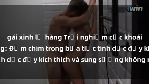 gái xinh lộ hàng Trải nghiệm cực khoái với sex gangbang: Đắm chìm trong bữa tiệc tình dục đầy kích thích và sung sướng không ngừng!