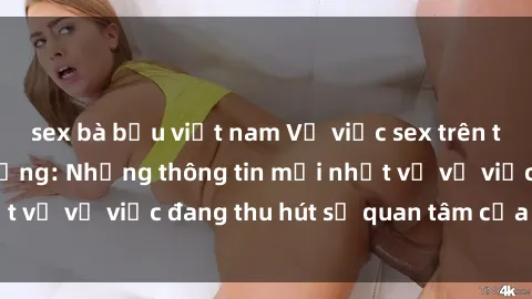 sex bà bầu việt nam Vụ việc sex trên tàu hỏa gây chấn động: Những thông tin mới nhất về vụ việc đang thu hút sự quan tâm của dư luận