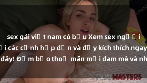 sex gái việt nam có bầu Xem sex người lớn không che với các cảnh hấp dẫn và đầy kích thích ngay tại đây! Đảm bảo thoả mãn mọi đam mê và nhu cầu tình dục của bạn.