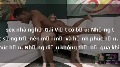 sex nhà nghỉ Gái Việt có bầu: Những thay đổi khiến cuộc sống trở nên mới mẻ và hạnh phúc hơn. Những điều không thể bỏ qua khi sắp làm mẹ.