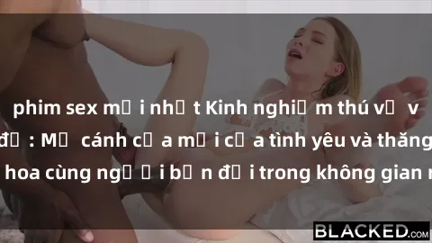 phim sex mới nhất Kinh nghiệm thú vị với sex phòng thay đồ: Mở cánh cửa mới của tình yêu và thăng hoa cùng người bạn đời trong không gian riêng tư và lãng mạn.