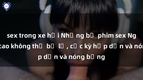 sex trong xe hơi Những bộ phim sex Nga đỉnh cao không thể bỏ lỡ, cực kỳ hấp dẫn và nóng bỏng