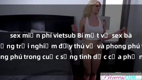 sex miễn phí vietsub Bí mật về sex bà mẹ Việt Nam: Những trải nghiệm đầy thú vị và phong phú trong cuộc sống tình dục của phụ nữ Việt Nam.