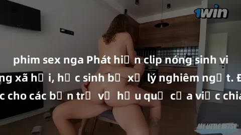 phim sex nga Phát hiện clip nóng sinh viên gây sốt trên mạng xã hội, học sinh bị xử lý nghiêm ngặt. Đây là cảnh giác cho các bạn trẻ về hậu quả của việc chia sẻ thông tin trái phép trên internet.