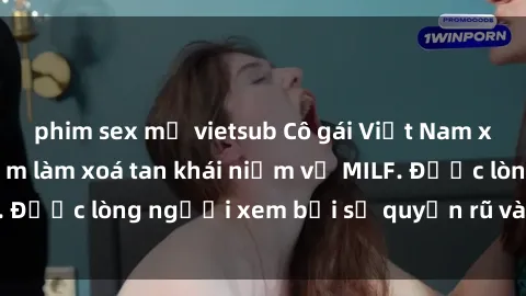 phim sex mỹ vietsub Cô gái Việt Nam xinh đẹp và gợi cảm làm xoá tan khái niệm về MILF. Được lòng người xem bởi sự quyến rũ và dễ thương.