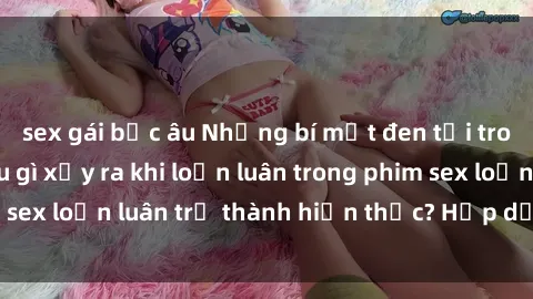 sex gái bắc âu Những bí mật đen tối trong gia đình: Điều gì xảy ra khi loạn luân trong phim sex loạn luân trở thành hiện thực? Hấp dẫn và gây sốc!