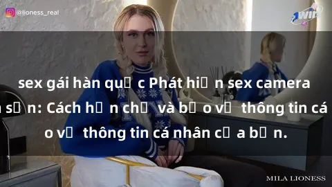 sex gái hàn quốc Phát hiện sex camera ẩn trong khách sạn: Cách hạn chế và bảo vệ thông tin cá nhân của bạn.