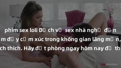 phim sex loli Dịch vụ sex nhà nghỉ đẳng cấp: Trải nghiệm đầy cảm xúc trong không gian lãng mạn, đầy kích thích. Hãy đặt phòng ngay hôm nay để thỏa mãn khát khao của bạn!