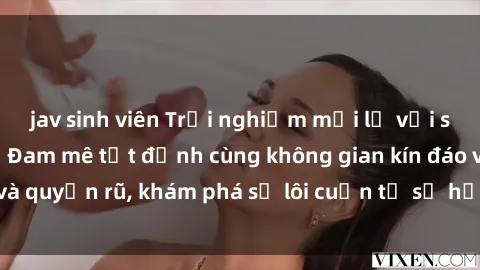jav sinh viên Trải nghiệm mới lạ với sex phòng thay đồ: Đam mê tột đỉnh cùng không gian kín đáo và quyến rũ, khám phá sự lôi cuốn từ sự hấp dẫn của nơi này.