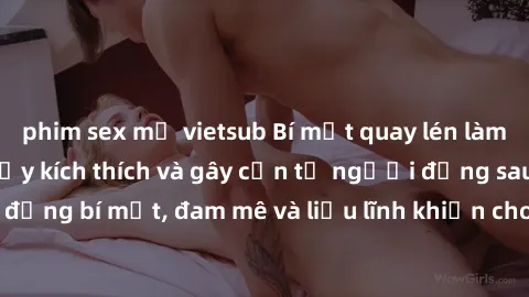phim sex mỹ vietsub Bí mật quay lén làm tình: Câu chuyện đầy kích thích và gây cấn từ người đứng sau camera. Hành động bí mật, đam mê và liều lĩnh khiến cho tình yêu trở nên mãnh liệt hơn bao giờ hết.
