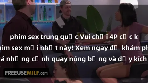 phim sex trung quốc Vui chơi 4P cực kỳ hấp dẫn trong phim sex mới nhất này! Xem ngay để khám phá những cảnh quay nóng bỏng và đầy kích thích của bộ phim này!