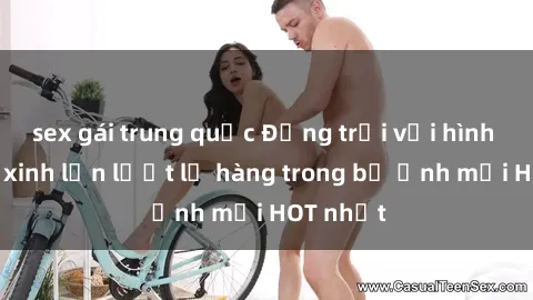 sex gái trung quốc Động trời với hình ảnh gái xinh lần lượt lộ hàng trong bộ ảnh mới HOT nhất