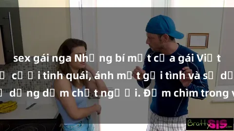 sex gái nga Những bí mật của gái Việt Nam dâm đãng: Nụ cười tinh quái, ánh mắt gợi tình và sự dụng dẫm chết người. Đắm chìm trong vòng xoay đam mê!
