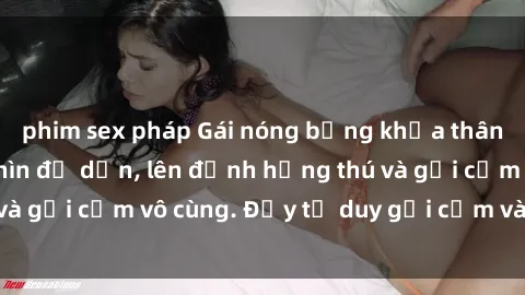 phim sex pháp Gái nóng bỏng khỏa thân khiến mọi ánh nhìn đổ dồn, lên đỉnh hứng thú và gợi cảm vô cùng. Đầy tư duy gợi cảm và quyến rũ.