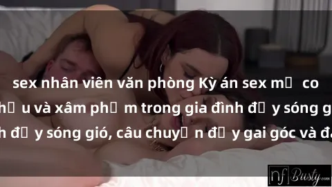 sex nhân viên văn phòng Kỳ án sex mẹ con Việt Nam: Sự sở hữu và xâm phạm trong gia đình đầy sóng gió, câu chuyện đầy gai góc và đau lòng.