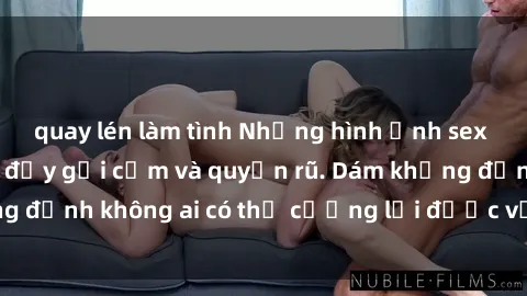 quay lén làm tình Những hình ảnh sex gái Việt xinh đẹp đầy gợi cảm và quyến rũ. Dám khẳng định không ai có thể cưỡng lại được vẻ đẹp của họ.
