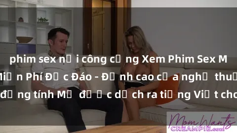 phim sex nơi công cộng Xem Phim Sex Mỹ Vietsub Online Miễn Phí Độc Đáo - Đỉnh cao của nghệ thuật đồng tính Mỹ được dịch ra tiếng Việt cho người xem hiểu rõ hơn.