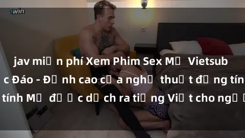jav miễn phí Xem Phim Sex Mỹ Vietsub Online Miễn Phí Độc Đáo - Đỉnh cao của nghệ thuật đồng tính Mỹ được dịch ra tiếng Việt cho người xem hiểu rõ hơn.