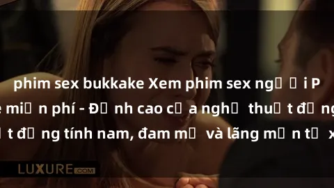 phim sex bukkake Xem phim sex người Pháp vietsub online miễn phí - Đỉnh cao của nghệ thuật đồng tính nam, đam mỹ và lãng mạn từ xứ sở hoa hồng!