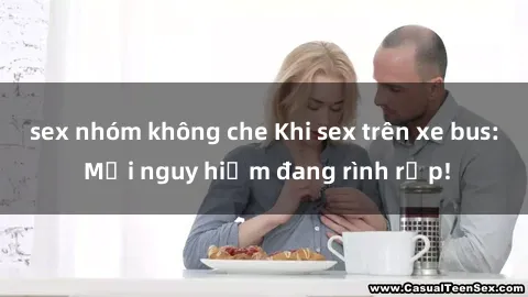 sex nhóm không che Khi sex trên xe bus: Mối nguy hiểm đang rình rập!