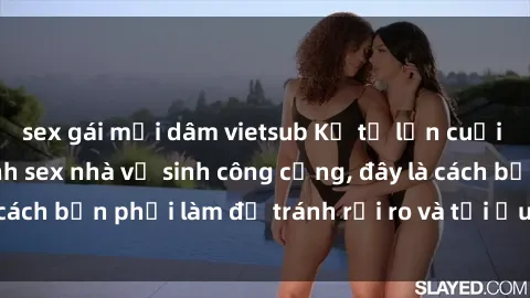sex gái mại dâm vietsub Kể từ lần cuối cùng bạn thực hành sex nhà vệ sinh công cộng, đây là cách bạn phải làm để tránh rủi ro và tối ưu trải nghiệm.