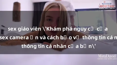 sex giáo viên 'Khám phá nguy cơ của việc sử dụng sex camera ẩn và cách bảo vệ thông tin cá nhân của bạn'