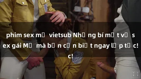 phim sex mỹ vietsub Những bí mật về sex gái Mỹ mà bạn cần biết ngay lập tức!