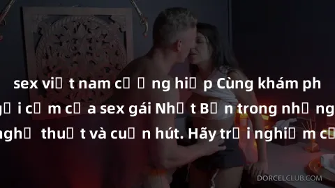 sex việt nam cưỡng hiếp Cùng khám phá vẻ đẹp và sức gợi cảm của sex gái Nhật Bản trong những bộ phim đầy nghệ thuật và cuốn hút. Hãy trải nghiệm cảm xúc đầy mới mẻ và sống động từ những cảnh quay tinh