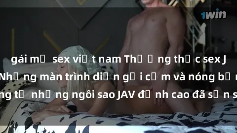 gái mỹ sex việt nam Thưởng thức sex JAV idol miễn phí: Những màn trình diễn gợi cảm và nóng bỏng từ những ngôi sao JAV đỉnh cao đã sẵn sàng để bạn khám phá.