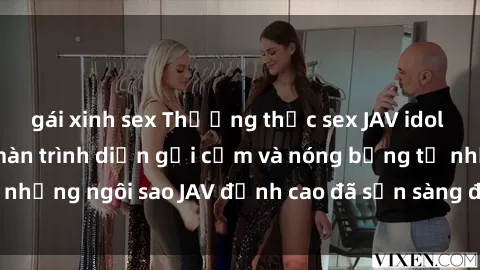 gái xinh sex Thưởng thức sex JAV idol miễn phí: Những màn trình diễn gợi cảm và nóng bỏng từ những ngôi sao JAV đỉnh cao đã sẵn sàng để bạn khám phá.