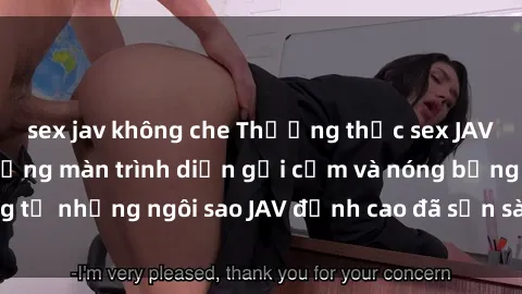 sex jav không che Thưởng thức sex JAV idol miễn phí: Những màn trình diễn gợi cảm và nóng bỏng từ những ngôi sao JAV đỉnh cao đã sẵn sàng để bạn khám phá.