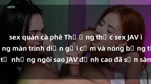 sex quán cà phê Thưởng thức sex JAV idol miễn phí: Những màn trình diễn gợi cảm và nóng bỏng từ những ngôi sao JAV đỉnh cao đã sẵn sàng để bạn khám phá.