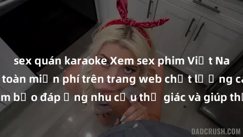 sex quán karaoke Xem sex phim Việt Nam không che hoàn toàn miễn phí trên trang web chất lượng cao. Đảm bảo đáp ứng nhu cầu thị giác và giúp thỏa mãn mong muốn của bạn.