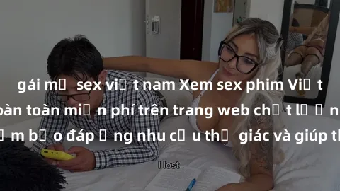 gái mỹ sex việt nam Xem sex phim Việt Nam không che hoàn toàn miễn phí trên trang web chất lượng cao. Đảm bảo đáp ứng nhu cầu thị giác và giúp thỏa mãn mong muốn của bạn.