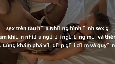 sex trên tàu hỏa Những hình ảnh sex gái sinh viên Việt Nam khiến nhiều người ngưỡng mộ và thèm khát. Cùng khám phá vẻ đẹp gợi cảm và quyến rũ của những cô gái trẻ này.