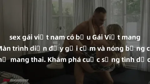 sex gái việt nam có bầu Gái Việt mang bầu và làm tình: Màn trình diễn đầy gợi cảm và nóng bỏng của phụ nữ mang thai. Khám phá cuộc sống tình dục đầy hấp dẫn và mới lạ của họ!