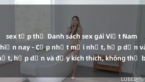 sex tập thể Danh sách sex gái Việt Nam sinh viên hot nhất hiện nay - Cập nhật mới nhất, hấp dẫn và đầy kích thích, không thể bỏ qua!