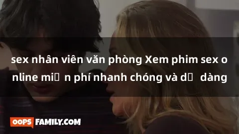 sex nhân viên văn phòng Xem phim sex online miễn phí nhanh chóng và dễ dàng