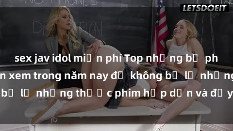 sex jav idol miễn phí Top những bộ phim sex hay nhất nên xem trong năm nay để không bỏ lỡ những thước phim hấp dẫn và đầy kịch tính.