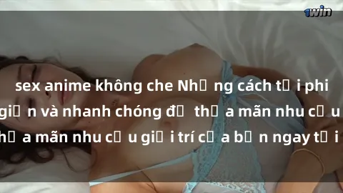 sex anime không che Những cách tải phim sex về máy đơn giản và nhanh chóng để thỏa mãn nhu cầu giải trí của bạn ngay tại nhà
