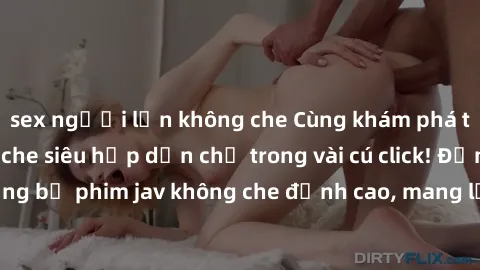 sex người lớn không che Cùng khám phá thế giới jav không che siêu hấp dẫn chỉ trong vài cú click! Đắm chìm trong những bộ phim jav không che đỉnh cao, mang lại trải nghiệm thú vị và đầy kích thích.